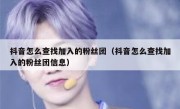 抖音怎么查找加入的粉丝团（抖音怎么查找加入的粉丝团信息）
