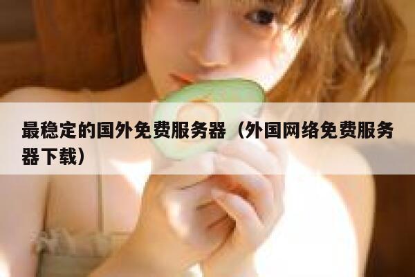 最稳定的国外免费服务器(外国网络免费服务器下载) 第1张 最稳定的国外免费服务器(外国网络免费服务器下载) 第1张