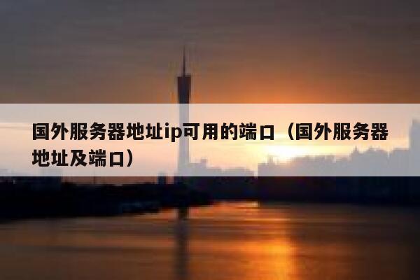国外服务器地址ip可用的端口(国外服务器地址及端口) 第1张 国外服务器地址ip可用的端口(国外服务器地址及端口) 第1张
