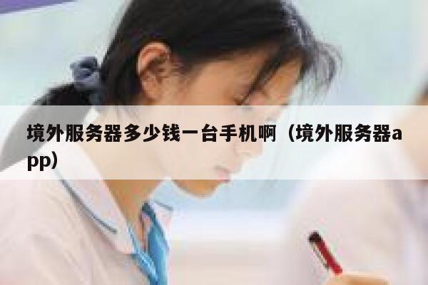 境外服务器多少钱一台手机啊(境外服务器app) 第1张 境外服务器多少钱一台手机啊(境外服务器app) 第1张