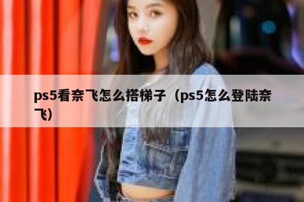 ps5看奈飞怎么搭梯子（ps5怎么登陆奈飞） 第1张