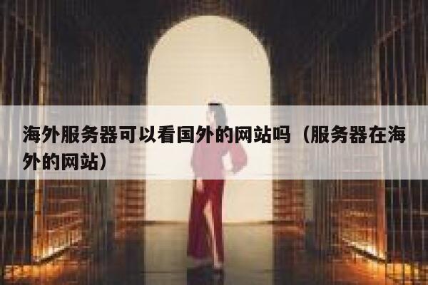 海外服务器可以看国外的网站吗（服务器在海外的网站） 第1张