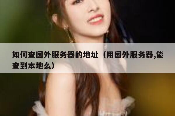 如何查国外服务器的地址(用国外服务器,能查到本地么) 第1张 如何查国外服务器的地址(用国外服务器,能查到本地么) 第1张