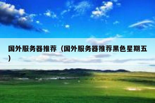 国外服务器推荐（国外服务器推荐黑色星期五） 第1张