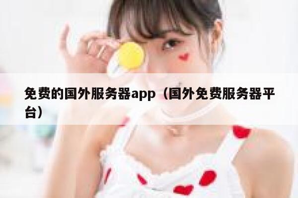 免费的国外服务器app(国外免费服务器平台) 第1张 免费的国外服务器app(国外免费服务器平台) 第1张