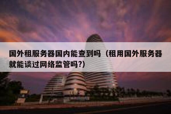 国外租服务器国内能查到吗（租用国外服务器就能谈过网络监管吗?） 第1张