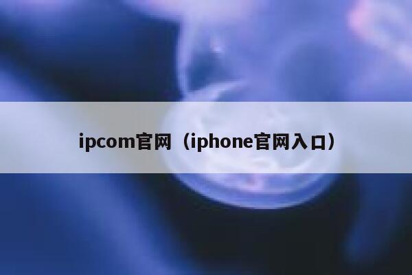 ipcom官网（iphone官网入口） 第1张