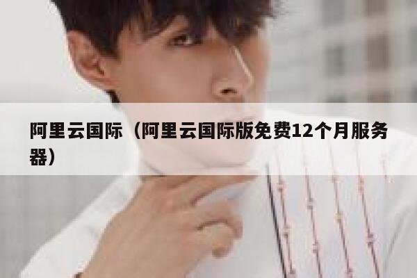 阿里云国际（阿里云国际版免费12个月服务器） 第1张