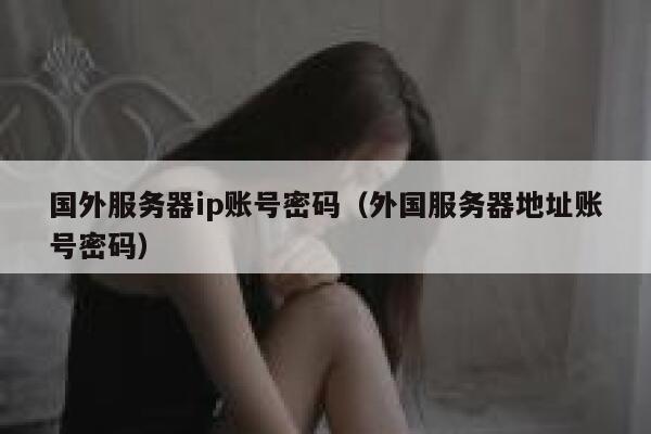 国外服务器ip账号密码（外国服务器地址账号密码） 第1张
