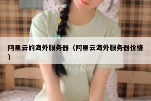 阿里云的海外服务器（阿里云海外服务器价格） 第1张