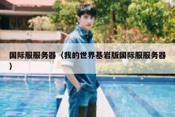 国际服服务器（我的世界基岩版国际服服务器） 第1张