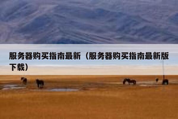 服务器购买指南最新（服务器购买指南最新版下载） 第1张