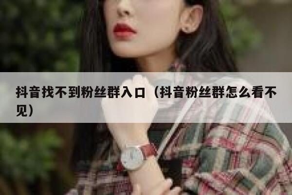 抖音找不到粉丝群入口（抖音粉丝群怎么看不见） 第1张