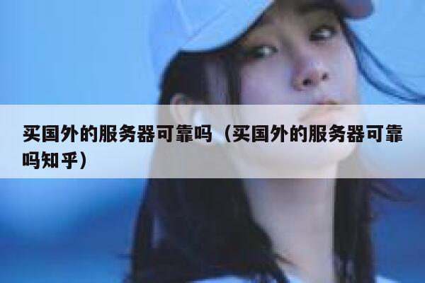 买国外的服务器可靠吗（买国外的服务器可靠吗知乎） 第1张