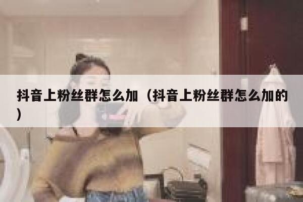 抖音上粉丝群怎么加（抖音上粉丝群怎么加的） 第1张