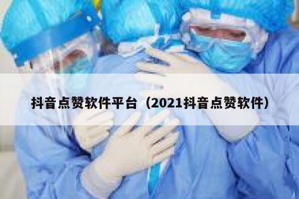 抖音点赞软件平台（2021抖音点赞软件） 第1张