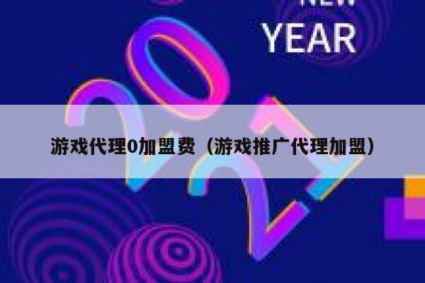 游戏代理0加盟费（游戏推广代理加盟） 第1张