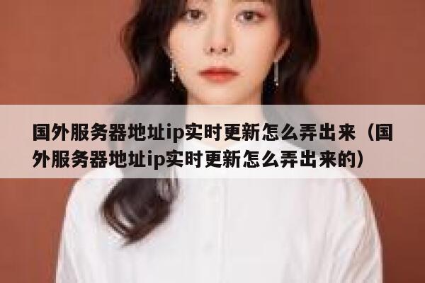 国外服务器地址ip实时更新怎么弄出来（国外服务器地址ip实时更新怎么弄出来的） 第1张