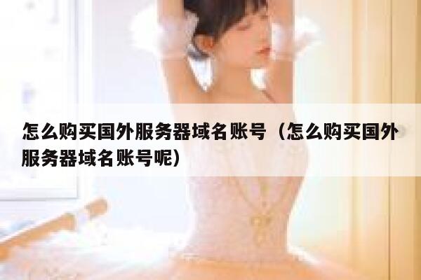怎么购买国外服务器域名账号（怎么购买国外服务器域名账号呢） 第1张