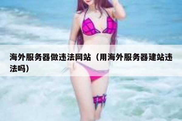 海外服务器做违法网站（用海外服务器建站违法吗） 第1张