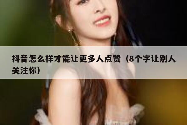 抖音怎么样才能让更多人点赞（8个字让别人关注你） 第1张