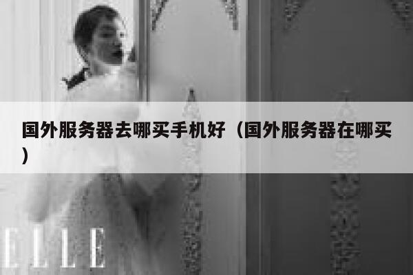国外服务器去哪买手机好（国外服务器在哪买） 第1张