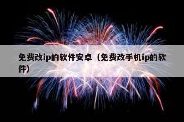 免费改ip的软件安卓（免费改手机ip的软件） 第1张
