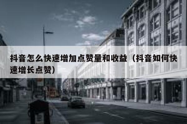 抖音怎么快速增加点赞量和收益（抖音如何快速增长点赞） 第1张