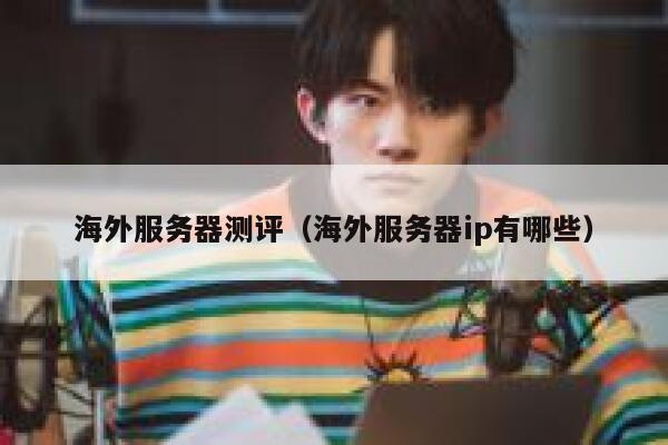 海外服务器测评（海外服务器ip有哪些） 第1张