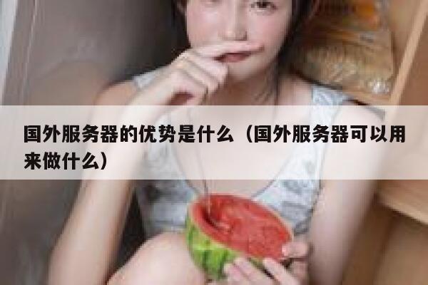 国外服务器的优势是什么（国外服务器可以用来做什么） 第1张