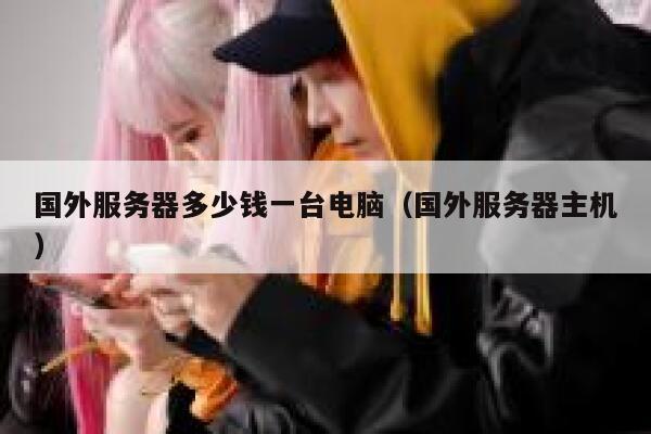 国外服务器多少钱一台电脑（国外服务器主机） 第1张