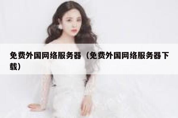 免费外国网络服务器（免费外国网络服务器下载） 第1张