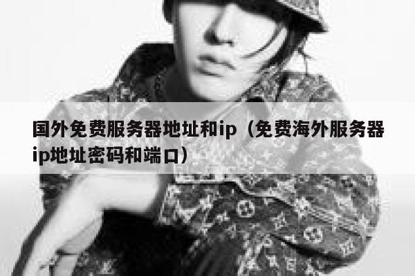 国外免费服务器地址和ip（免费海外服务器ip地址密码和端口） 第1张