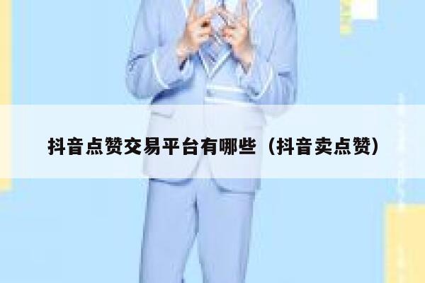 抖音点赞交易平台有哪些（抖音卖点赞） 第1张