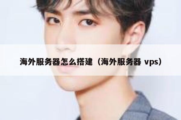 海外服务器怎么搭建（海外服务器 vps） 第1张