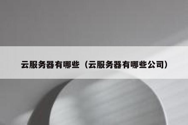 云服务器有哪些（云服务器有哪些公司） 第1张
