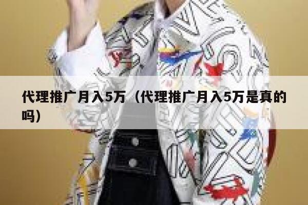 代理推广月入5万（代理推广月入5万是真的吗） 第1张
