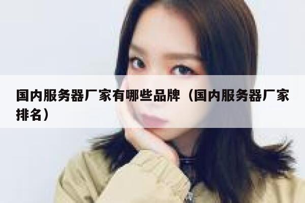 国内服务器厂家有哪些品牌（国内服务器厂家排名） 第1张