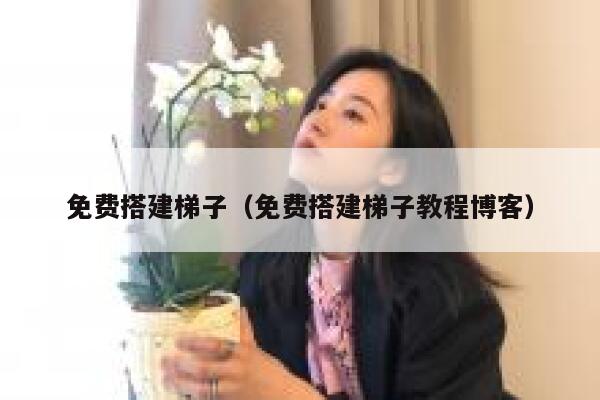 免费搭建梯子（免费搭建梯子教程博客） 第1张