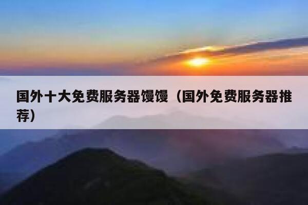 国外十大免费服务器馒馒（国外免费服务器推荐） 第1张