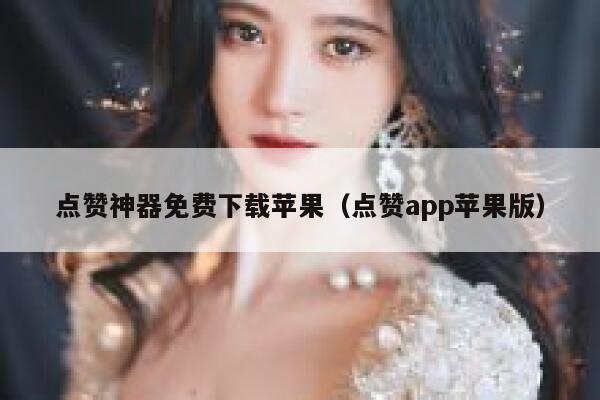点赞神器免费下载苹果（点赞app苹果版） 第1张