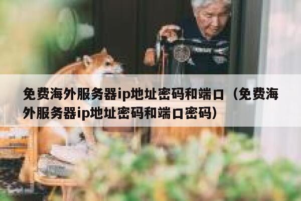 免费海外服务器ip地址密码和端口（免费海外服务器ip地址密码和端口密码） 第1张