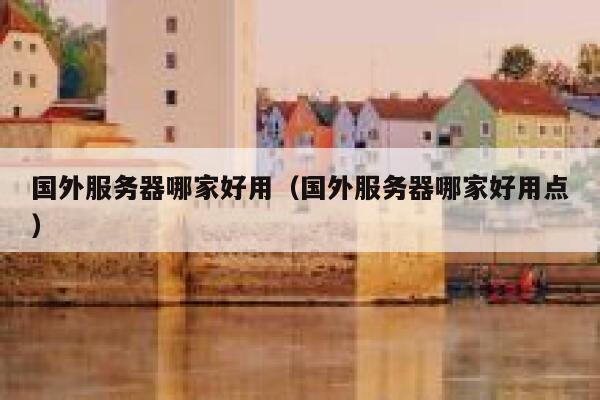 国外服务器哪家好用（国外服务器哪家好用点） 第1张