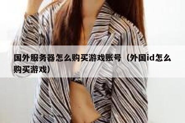 国外服务器怎么购买游戏账号（外国id怎么购买游戏） 第1张