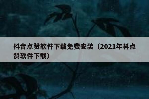 抖音点赞软件下载免费安装（2021年抖点赞软件下载） 第1张