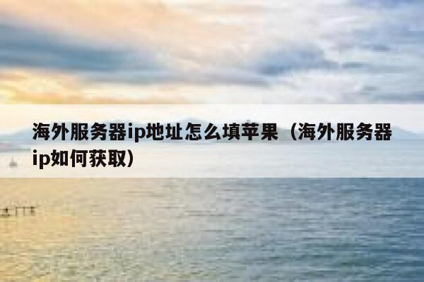 海外服务器ip地址怎么填苹果（海外服务器ip如何获取） 第1张