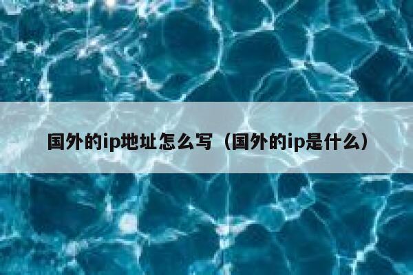 国外的ip地址怎么写（国外的ip是什么） 第1张