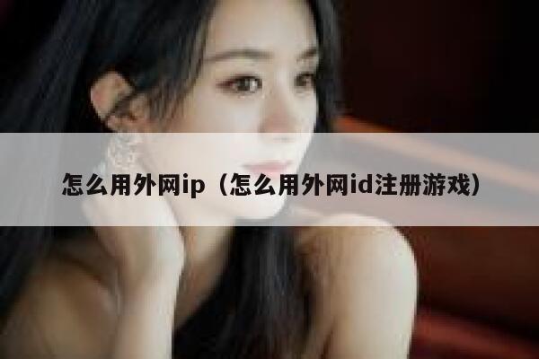 怎么用外网ip（怎么用外网id注册游戏） 第1张