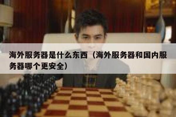 海外服务器是什么东西（海外服务器和国内服务器哪个更安全） 第1张
