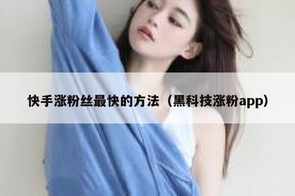 快手涨粉丝最快的方法（黑科技涨粉app） 第1张